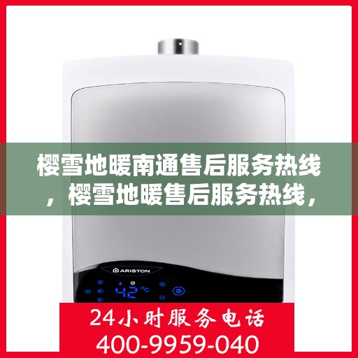 樱雪地暖南通售后服务热线，樱雪地暖售后服务热线，一站式解决方案，温暖您的生活