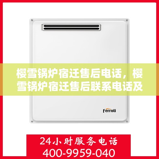 樱雪锅炉宿迁售后电话，樱雪锅炉宿迁售后联系电话及服务质量解析