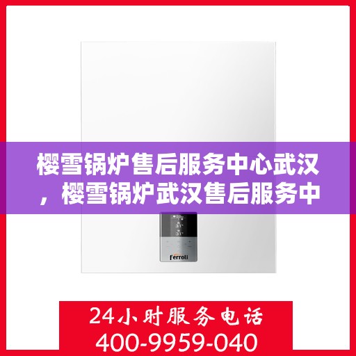 樱雪锅炉售后服务中心武汉，樱雪锅炉武汉售后服务中心，专业维修，贴心服务