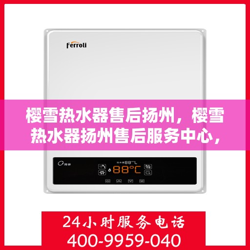 樱雪热水器售后扬州，樱雪热水器扬州售后服务中心，专业维修，贴心服务