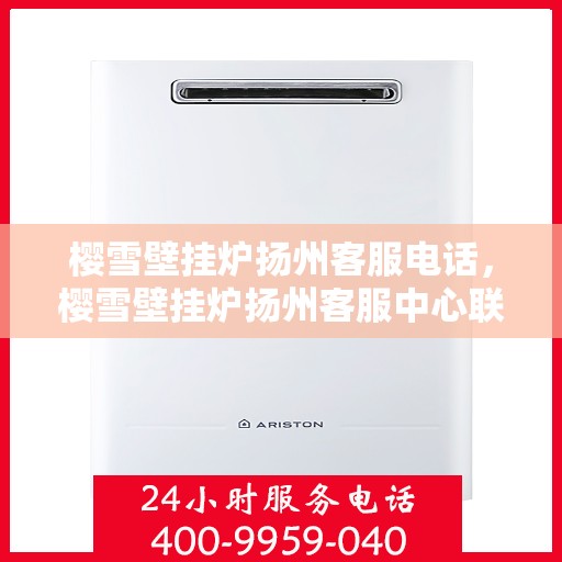 樱雪壁挂炉扬州客服电话，樱雪壁挂炉扬州客服中心联系电话