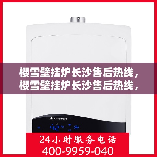 樱雪壁挂炉长沙售后热线，樱雪壁挂炉长沙售后热线，专业维修，贴心服务