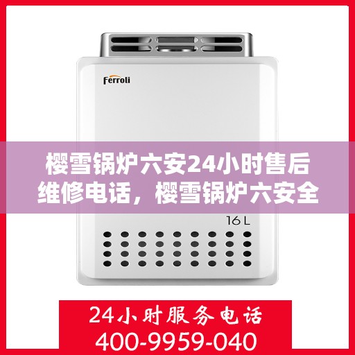 樱雪锅炉六安24小时售后维修电话，樱雪锅炉六安全天候售后维修热线，24小时无忧服务