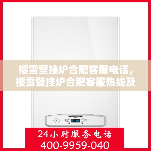 樱雪壁挂炉合肥客服电话，樱雪壁挂炉合肥客服热线及咨询电话号码详解