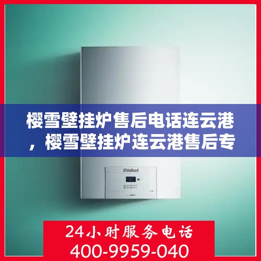 樱雪壁挂炉售后电话连云港，樱雪壁挂炉连云港售后专业维修服务热线