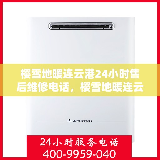 樱雪地暖连云港24小时售后维修电话，樱雪地暖连云港，全天候售后维修服务热线
