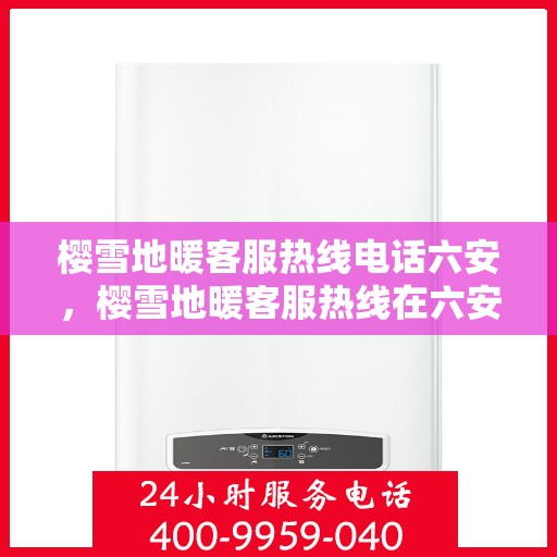 樱雪地暖客服热线电话六安，樱雪地暖客服热线在六安，一站式服务温暖您的冬日