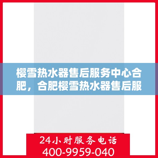 樱雪热水器售后服务中心合肥，合肥樱雪热水器售后服务中心，专业维修，贴心服务