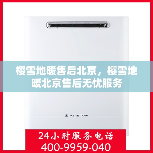 樱雪地暖售后北京，樱雪地暖北京售后无忧服务