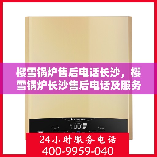 樱雪锅炉售后电话长沙，樱雪锅炉长沙售后电话及服务一览