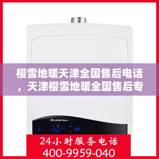 樱雪地暖天津全国售后电话，天津樱雪地暖全国售后专线服务电话