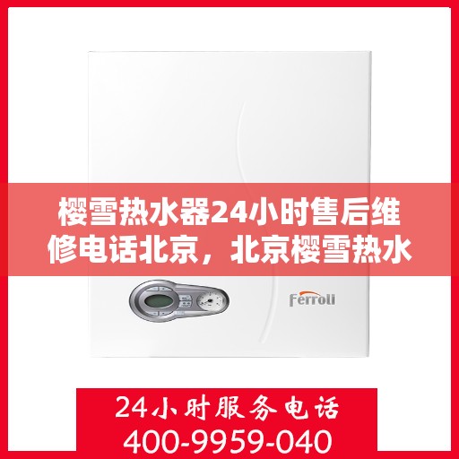 樱雪热水器24小时售后维修电话北京，北京樱雪热水器全天候售后维修服务热线及专业团队支持
