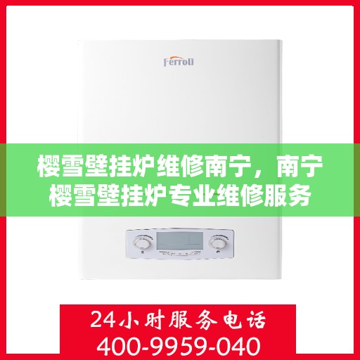 樱雪壁挂炉维修南宁，南宁樱雪壁挂炉专业维修服务