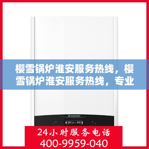 樱雪锅炉淮安服务热线，樱雪锅炉淮安服务热线，专业团队为您提供全方位的锅炉服务