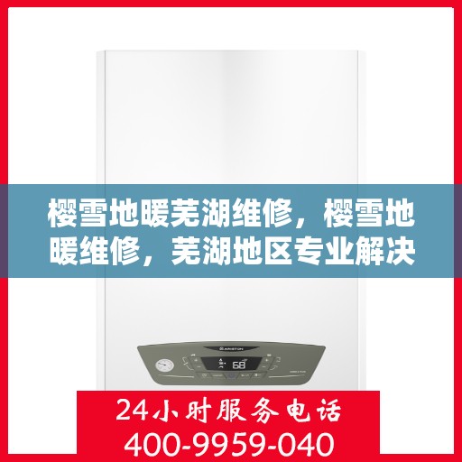 樱雪地暖芜湖维修，樱雪地暖维修，芜湖地区专业解决方案