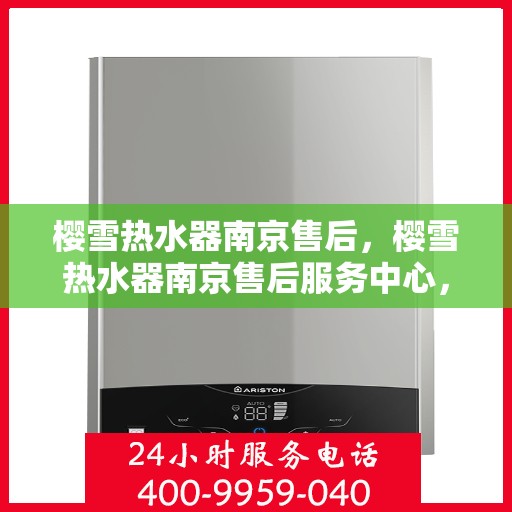 樱雪热水器南京售后，樱雪热水器南京售后服务中心，专业维修与优质服务同步进行