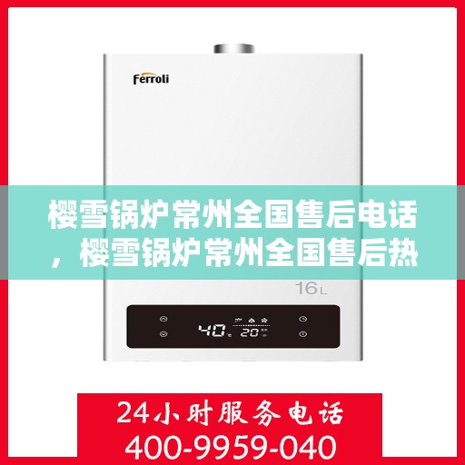 樱雪锅炉常州全国售后电话，樱雪锅炉常州全国售后热线电话公布