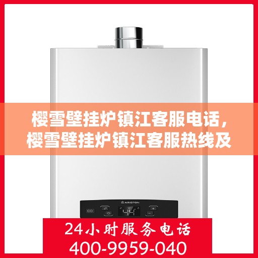 樱雪壁挂炉镇江客服电话，樱雪壁挂炉镇江客服热线及咨询服务中心联系方式