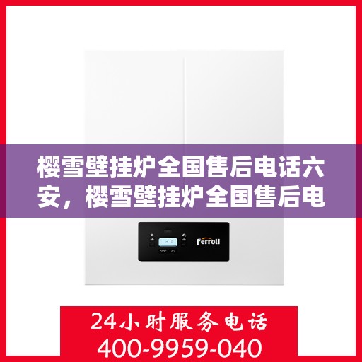 樱雪壁挂炉全国售后电话六安，樱雪壁挂炉全国售后电话在六安，专业、高效的维修与咨询服务