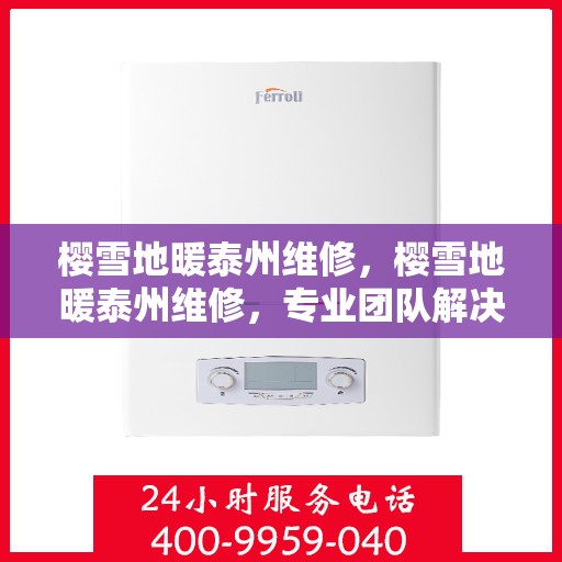 樱雪地暖泰州维修，樱雪地暖泰州维修，专业团队解决您的采暖难题