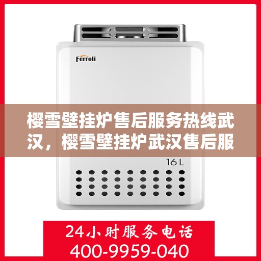 樱雪壁挂炉售后服务热线武汉，樱雪壁挂炉武汉售后服务热线全解析