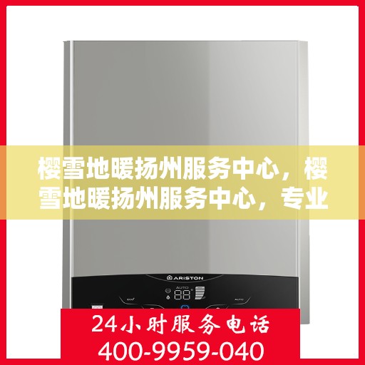樱雪地暖扬州服务中心，樱雪地暖扬州服务中心，专业服务，温暖您的生活