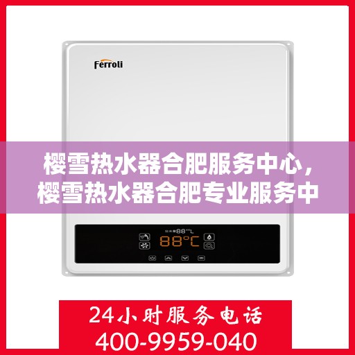 樱雪热水器合肥服务中心，樱雪热水器合肥专业服务中心，专业服务，温暖您的生活