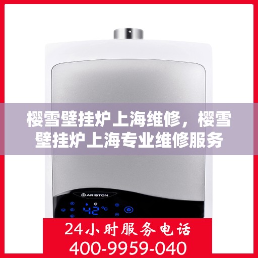 樱雪壁挂炉上海维修，樱雪壁挂炉上海专业维修服务