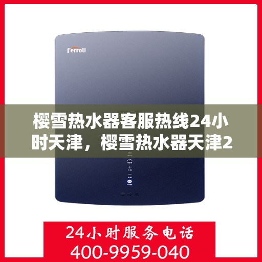 樱雪热水器客服热线24小时天津，樱雪热水器天津24小时客服热线全面服务