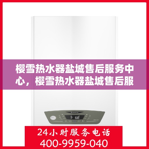 樱雪热水器盐城售后服务中心，樱雪热水器盐城售后服务中心，专业维修与优质服务并行