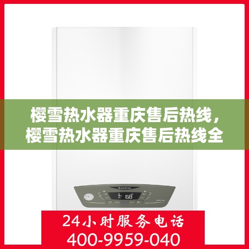 樱雪热水器重庆售后热线，樱雪热水器重庆售后热线全攻略，专业维修、快速响应