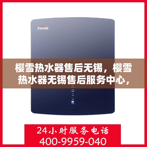 樱雪热水器售后无锡，樱雪热水器无锡售后服务中心，专业服务，贴心保障