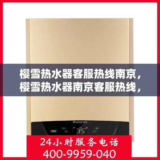樱雪热水器客服热线南京，樱雪热水器南京客服热线，专业解答，温暖您的生活