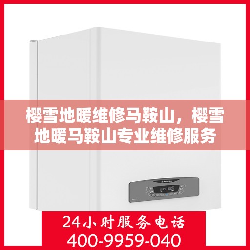 樱雪地暖维修马鞍山，樱雪地暖马鞍山专业维修服务