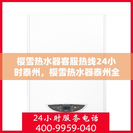 樱雪热水器客服热线24小时泰州，樱雪热水器泰州全天候客服热线，温暖服务不打烊