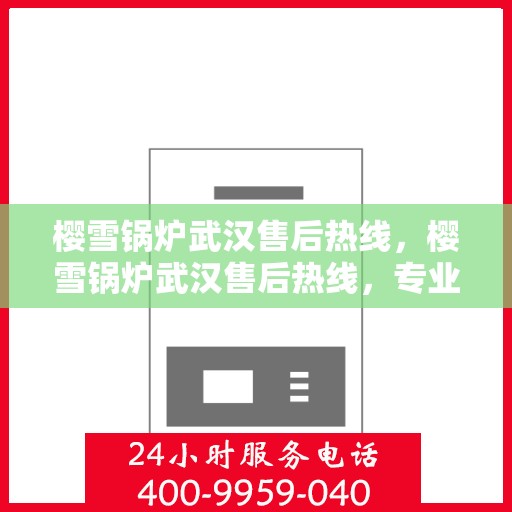 樱雪锅炉武汉售后热线，樱雪锅炉武汉售后热线，专业服务，温暖您的冬季供暖之路
