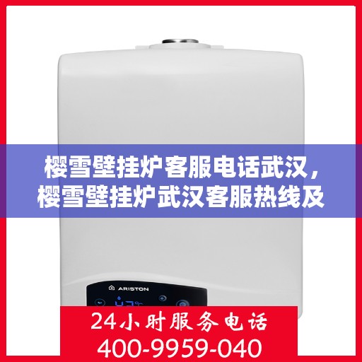 樱雪壁挂炉客服电话武汉，樱雪壁挂炉武汉客服热线及售后维修服务指南
