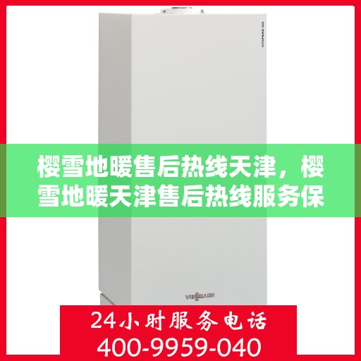 樱雪地暖售后热线天津，樱雪地暖天津售后热线服务保障，专业维修团队为您解答疑问