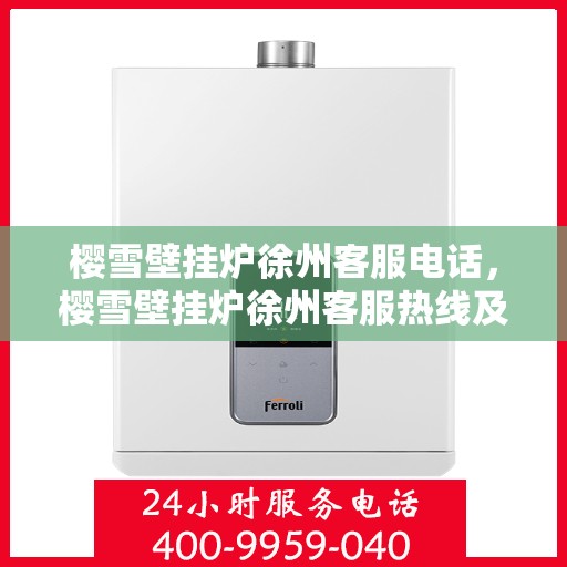 樱雪壁挂炉徐州客服电话，樱雪壁挂炉徐州客服热线及售后支持指南