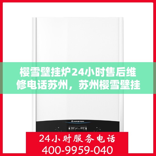 樱雪壁挂炉24小时售后维修电话苏州，苏州樱雪壁挂炉全天候售后维修服务热线