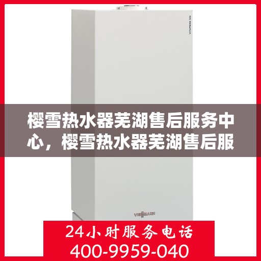 樱雪热水器芜湖售后服务中心，樱雪热水器芜湖售后服务中心，专业维修与优质服务并重