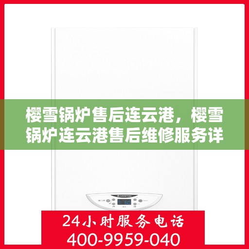 樱雪锅炉售后连云港，樱雪锅炉连云港售后维修服务详解