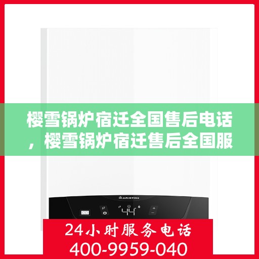 樱雪锅炉宿迁全国售后电话，樱雪锅炉宿迁售后全国服务热线公布