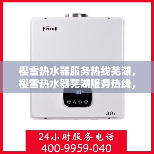 樱雪热水器服务热线芜湖，樱雪热水器芜湖服务热线，专业解决您的热水需求