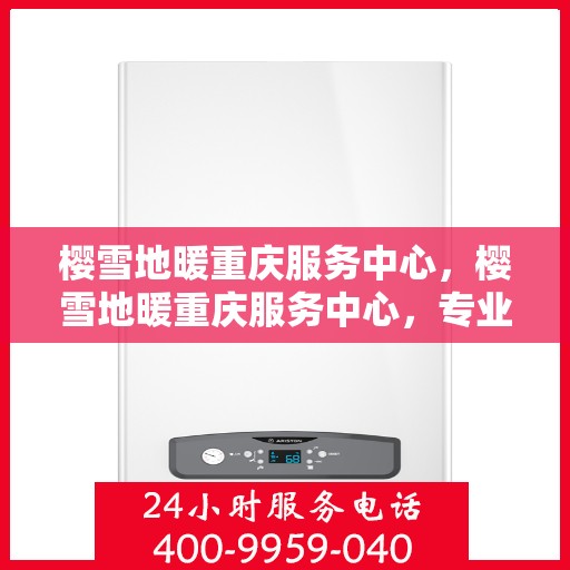 樱雪地暖重庆服务中心，樱雪地暖重庆服务中心，专业品质，温暖您的生活