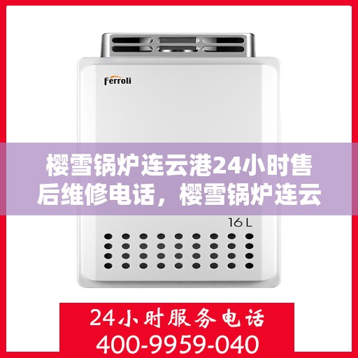 樱雪锅炉连云港24小时售后维修电话，樱雪锅炉连云港全天候售后维修热线