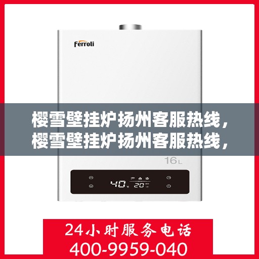 樱雪壁挂炉扬州客服热线，樱雪壁挂炉扬州客服热线，专业支持与解决方案一站式服务点