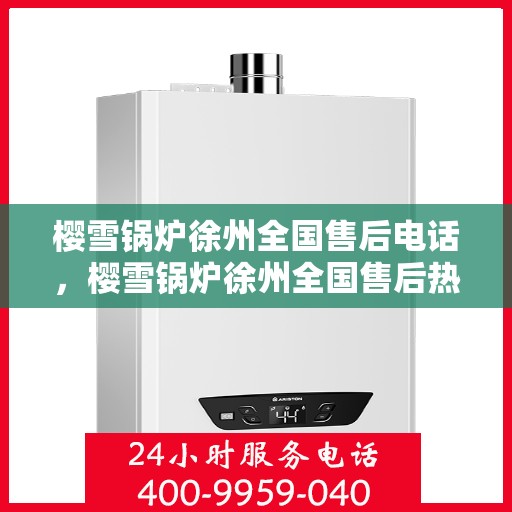 樱雪锅炉徐州全国售后电话，樱雪锅炉徐州全国售后热线电话公布