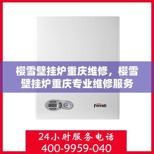 樱雪壁挂炉重庆维修，樱雪壁挂炉重庆专业维修服务