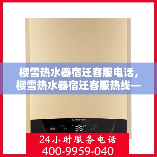 樱雪热水器宿迁客服电话，樱雪热水器宿迁客服热线——解决您的疑问，温暖您的家